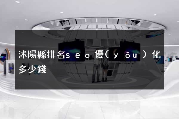 沭陽縣排名seo優(yōu)化多少錢