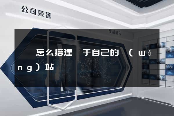 泗縣怎么搭建屬于自己的網(wǎng)站