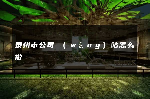 泰州市公司網(wǎng)站怎么做