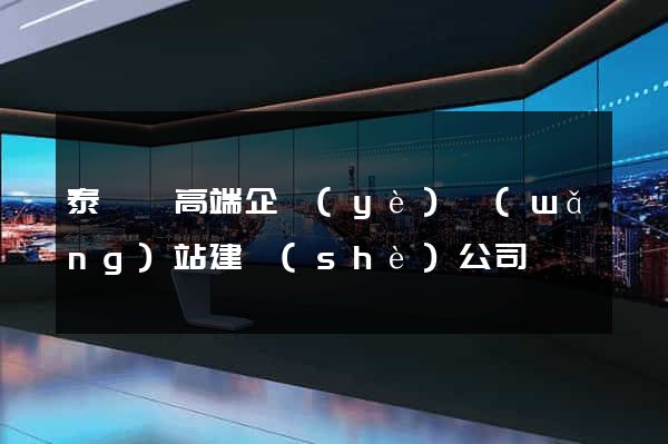 泰順縣高端企業(yè)網(wǎng)站建設(shè)公司
