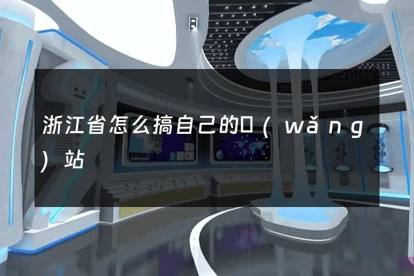 浙江省怎么搞自己的網(wǎng)站
