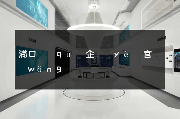浦口區(qū)企業(yè)官網(wǎng)