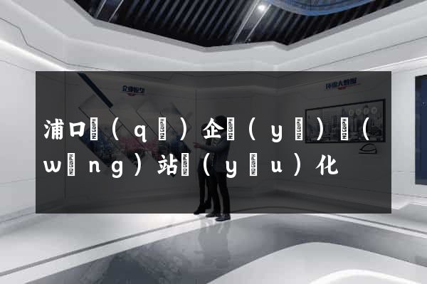浦口區(qū)企業(yè)網(wǎng)站優(yōu)化