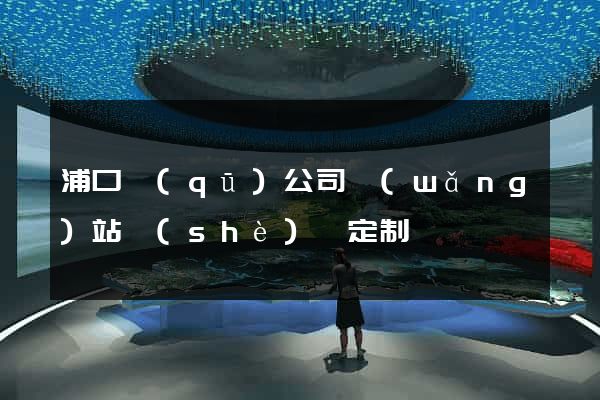 浦口區(qū)公司網(wǎng)站設(shè)計定制