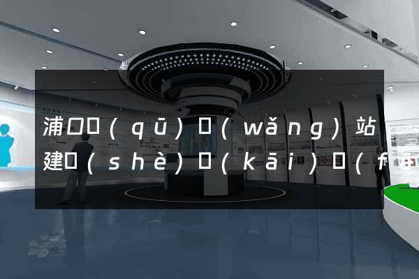 浦口區(qū)網(wǎng)站建設(shè)開(kāi)發(fā)