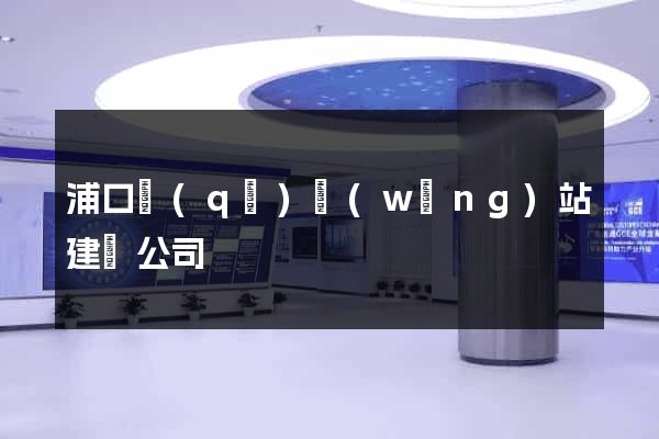 浦口區(qū)網(wǎng)站建設公司
