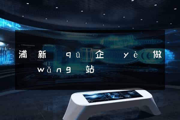 浦東新區(qū)企業(yè)做網(wǎng)站