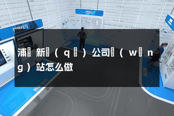 浦東新區(qū)公司網(wǎng)站怎么做