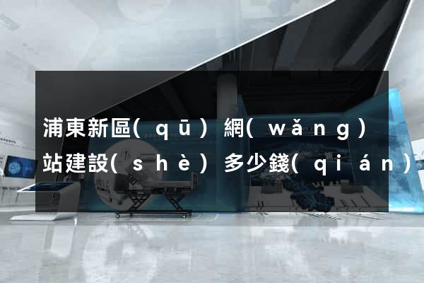 浦東新區(qū)網(wǎng)站建設(shè)多少錢(qián)