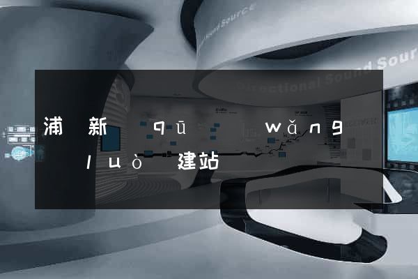 浦東新區(qū)網(wǎng)絡(luò)建站