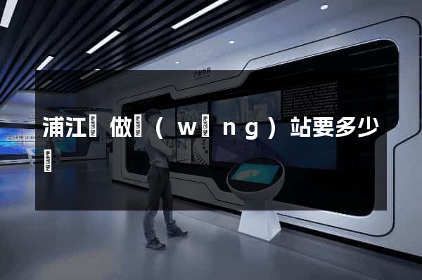 浦江縣做網(wǎng)站要多少錢