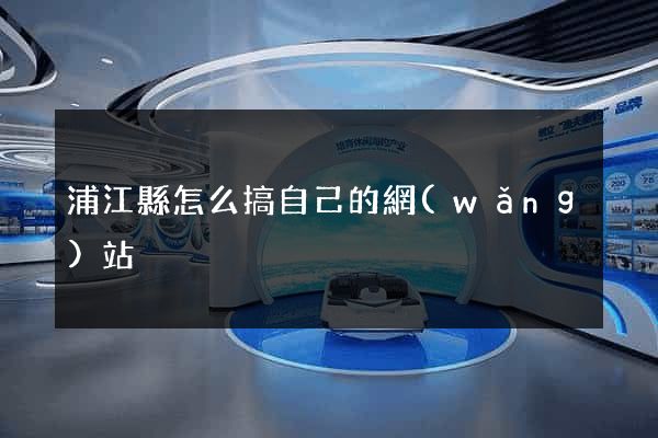 浦江縣怎么搞自己的網(wǎng)站