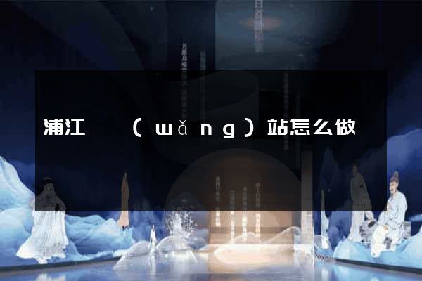 浦江縣網(wǎng)站怎么做