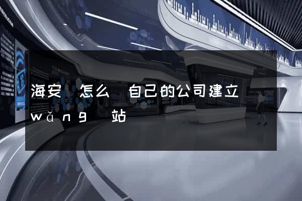 海安縣怎么給自己的公司建立網(wǎng)站