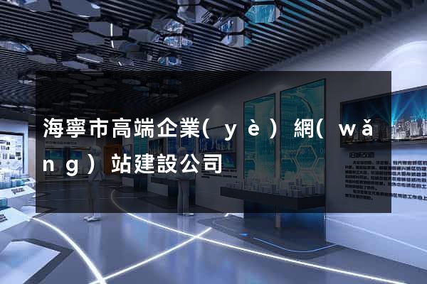 海寧市高端企業(yè)網(wǎng)站建設公司