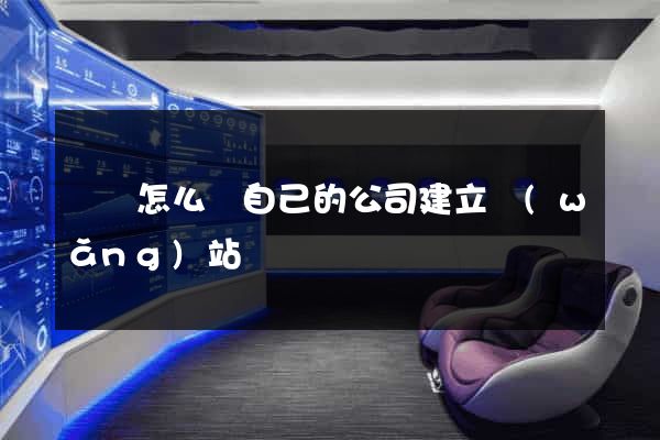 涇縣怎么給自己的公司建立網(wǎng)站