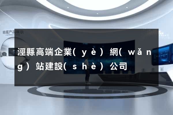 涇縣高端企業(yè)網(wǎng)站建設(shè)公司