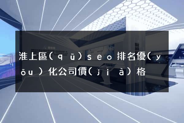 淮上區(qū)seo排名優(yōu)化公司價(jià)格