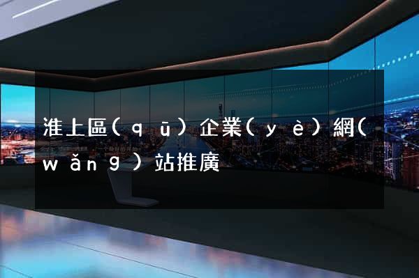 淮上區(qū)企業(yè)網(wǎng)站推廣