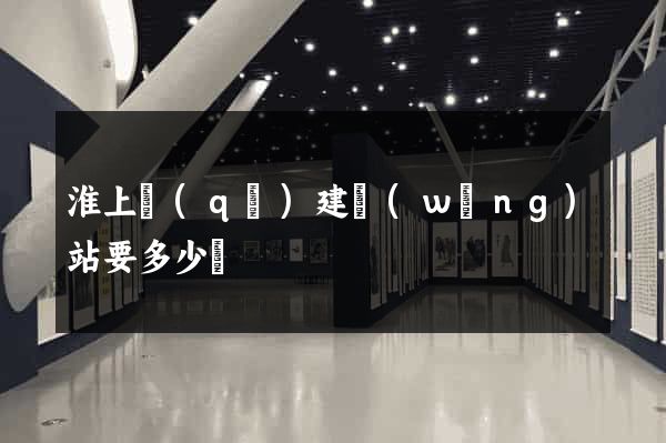 淮上區(qū)建網(wǎng)站要多少錢