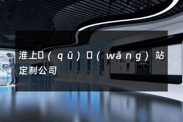 淮上區(qū)網(wǎng)站定制公司