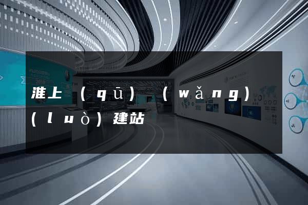 淮上區(qū)網(wǎng)絡(luò)建站