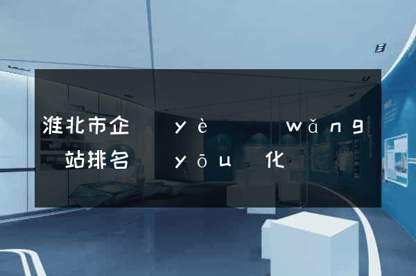 淮北市企業(yè)網(wǎng)站排名優(yōu)化