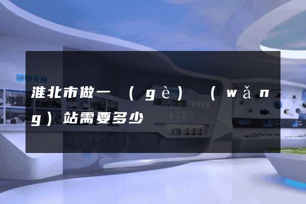淮北市做一個(gè)網(wǎng)站需要多少錢