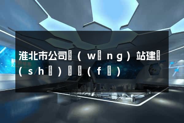 淮北市公司網(wǎng)站建設(shè)開發(fā)