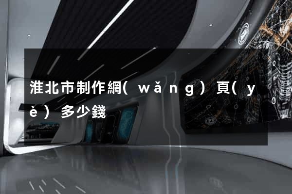 淮北市制作網(wǎng)頁(yè)多少錢