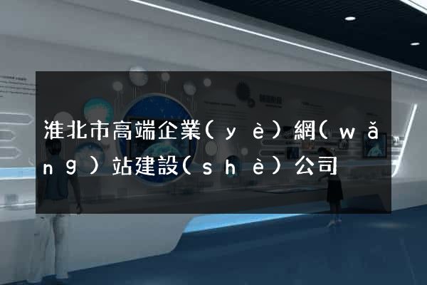淮北市高端企業(yè)網(wǎng)站建設(shè)公司