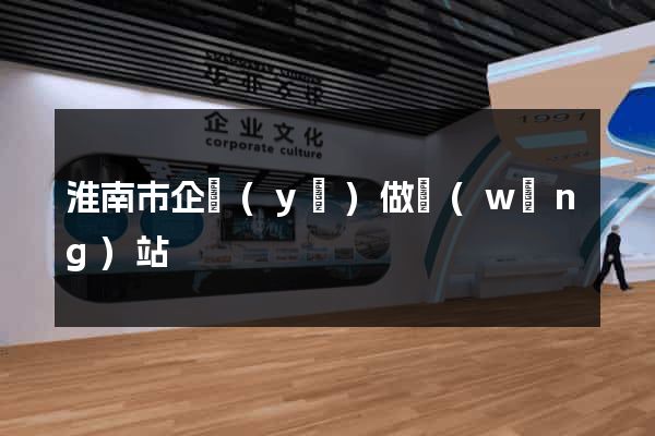 淮南市企業(yè)做網(wǎng)站