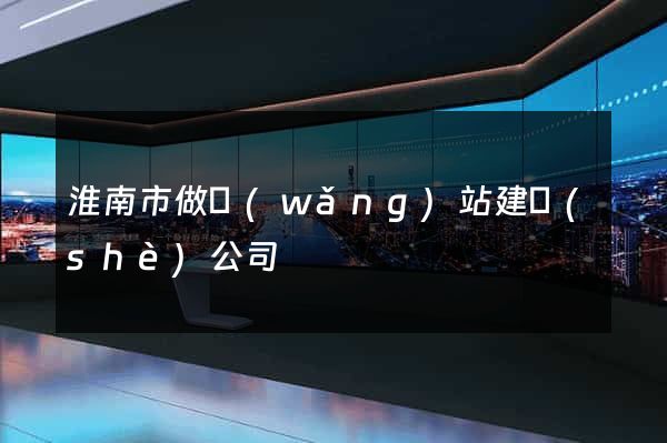 淮南市做網(wǎng)站建設(shè)公司
