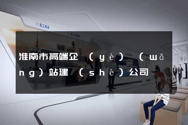淮南市高端企業(yè)網(wǎng)站建設(shè)公司