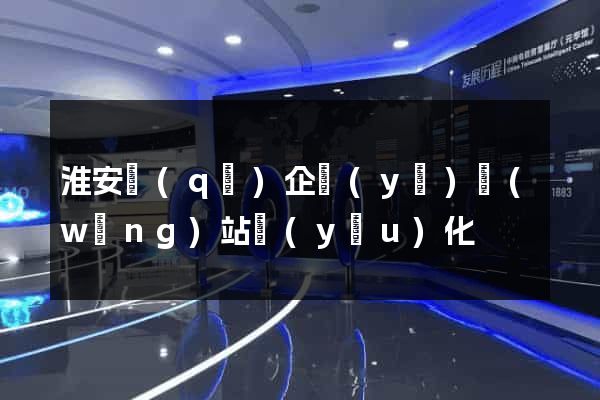 淮安區(qū)企業(yè)網(wǎng)站優(yōu)化