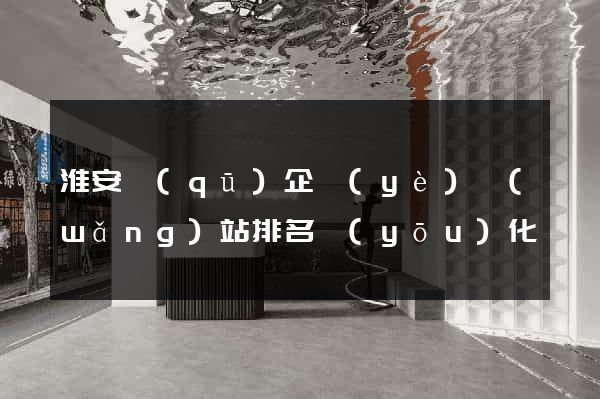 淮安區(qū)企業(yè)網(wǎng)站排名優(yōu)化