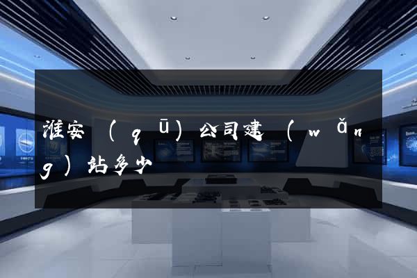 淮安區(qū)公司建網(wǎng)站多少錢