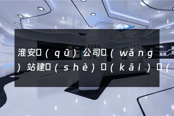 淮安區(qū)公司網(wǎng)站建設(shè)開(kāi)發(fā)