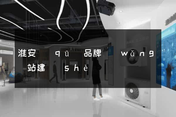 淮安區(qū)品牌網(wǎng)站建設(shè)