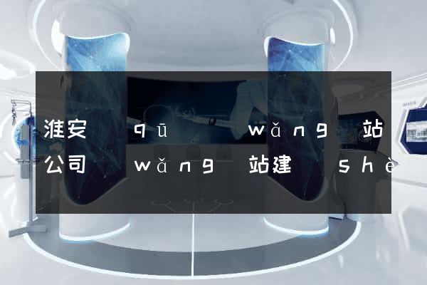 淮安區(qū)網(wǎng)站公司網(wǎng)站建設(shè)