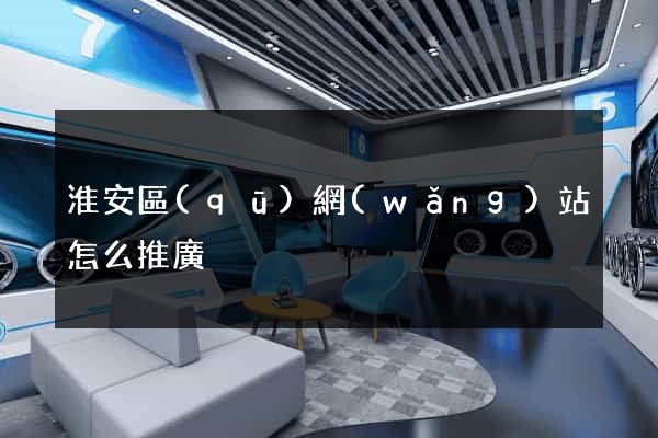 淮安區(qū)網(wǎng)站怎么推廣