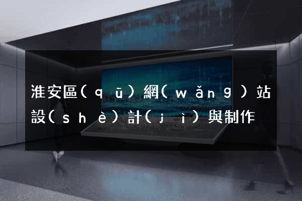 淮安區(qū)網(wǎng)站設(shè)計(jì)與制作