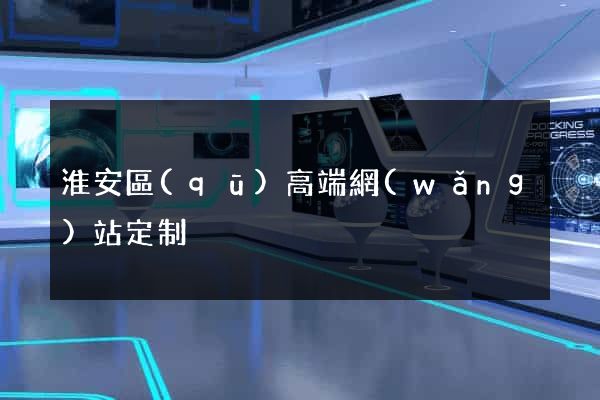 淮安區(qū)高端網(wǎng)站定制
