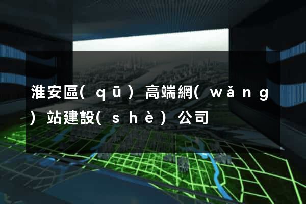 淮安區(qū)高端網(wǎng)站建設(shè)公司