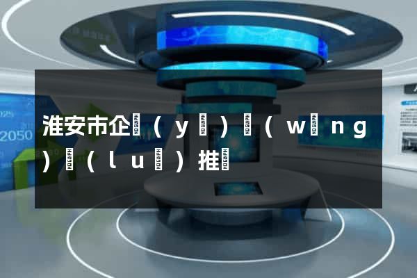 淮安市企業(yè)網(wǎng)絡(luò)推廣