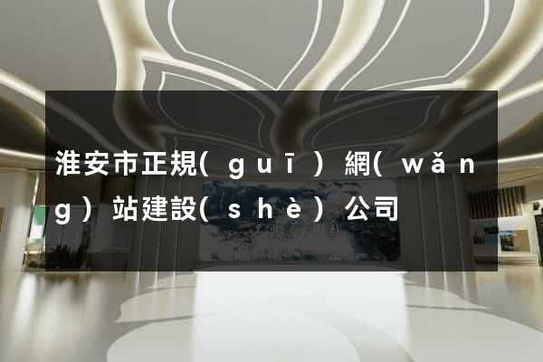 淮安市正規(guī)網(wǎng)站建設(shè)公司