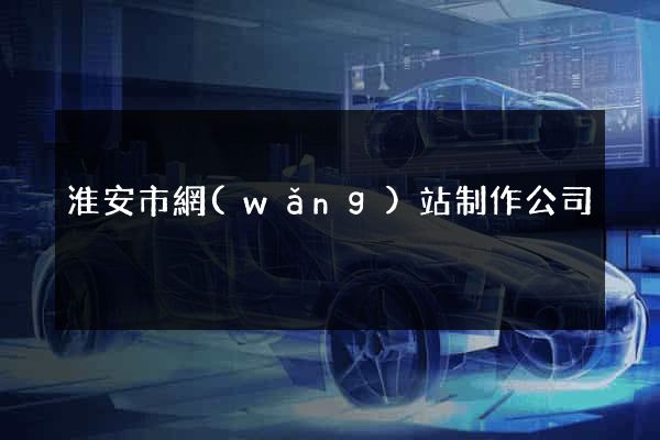 淮安市網(wǎng)站制作公司