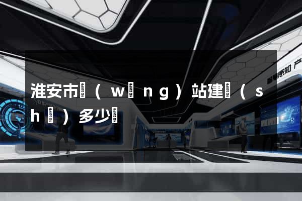 淮安市網(wǎng)站建設(shè)多少錢