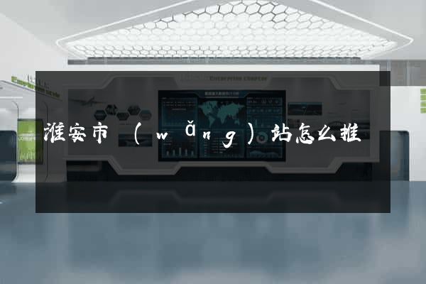 淮安市網(wǎng)站怎么推廣