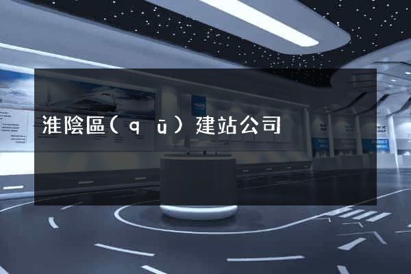 淮陰區(qū)建站公司